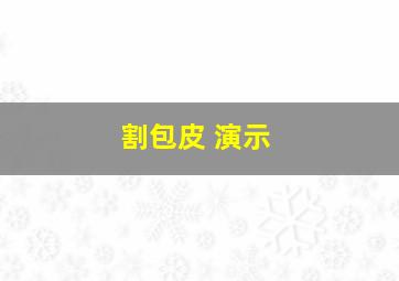 割包皮 演示